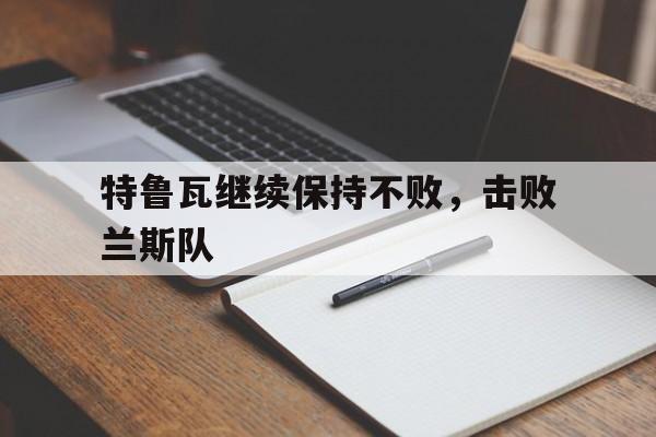 开云体育在线-特鲁瓦继续保持不败，击败兰斯队